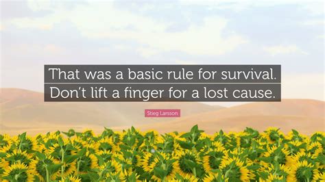 Stieg Larsson Quote: “That was a basic rule for survival. Don’t lift a finger for a lost cause.”