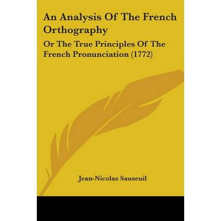 An Analysis of the French Orthography: Or the True Principles of the French Pronunciation (1772 ...