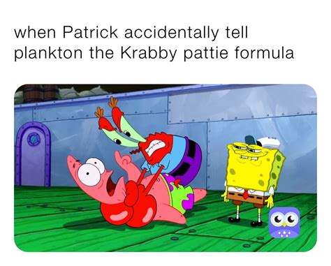 when Patrick accidentally tell plankton the Krabby pattie formula ...