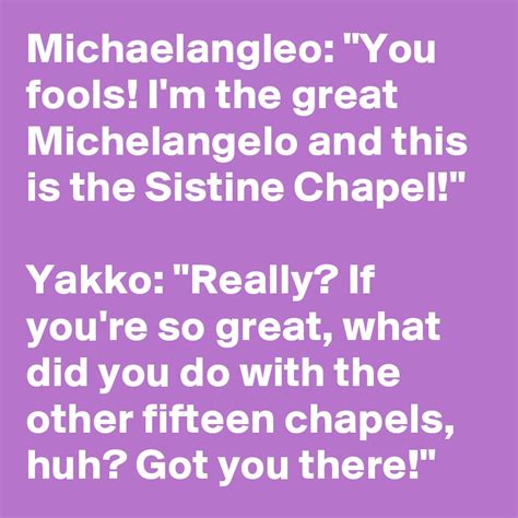 Michaelangleo: "You fools! I'm the great Michelangelo and this is the Sistine Chapel!" Yakko ...