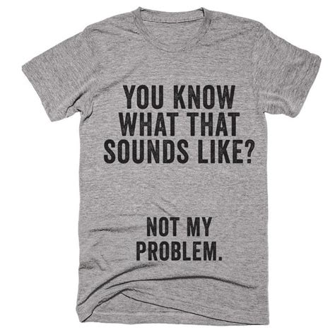 you know what that sounds like not my problem t-shirt | T shirts with ...