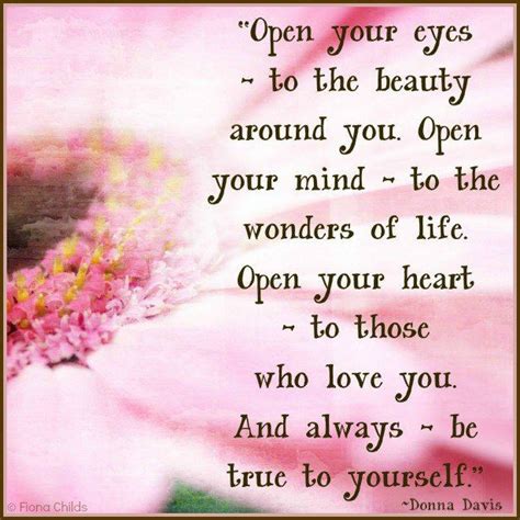 Open your eyes to the beauty around you. Open your mind to the wonders of life. Open your heart ...