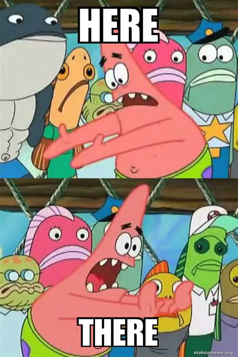 Here There - Push It Somewhere Else Patrick Meme Generator