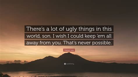 Harper Lee Quote: “There’s a lot of ugly things in this world, son. I wish I could keep ’em all ...