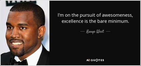 Kanye West quote: I'm on the pursuit of awesomeness, excellence is the ...