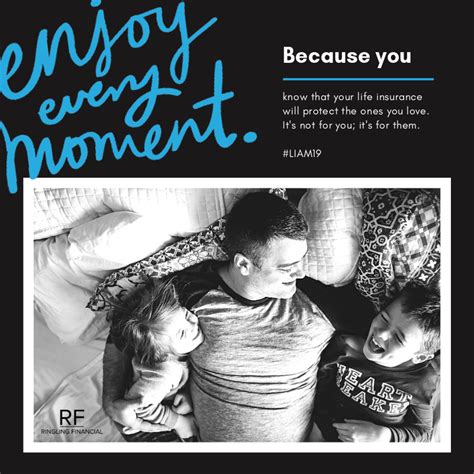 Enjoy every moment because you know that your life insurance will protect the ones you love. It ...