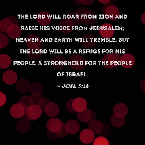 Joel 3:16 The LORD will roar from Zion and raise His voice from Jerusalem; heaven and earth will ...