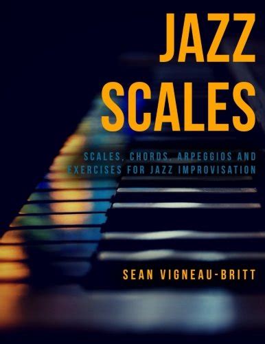 Jazz Scales: Scales, Chords, Arpeggios, and Exercises for Jazz Improvisation: Vigneau-Britt ...