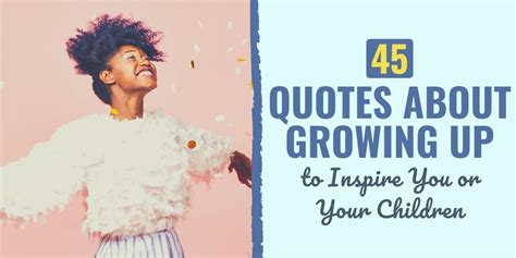 45 Quotes About Growing Up to Inspire You or Your Children