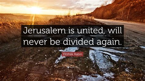 Yitzhak Rabin Quote: “Jerusalem is united, will never be divided again.”