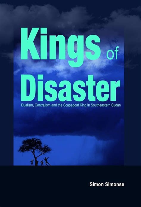 Kings of Disaster: Dualism, Centralism and the Scapegoat King in Southeastern Sudan (Studies in ...