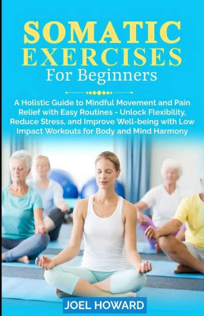 Somatic Exercises For Beginners: A Holistic Guide to Mindful Movement and Pain Relief with Easy ...