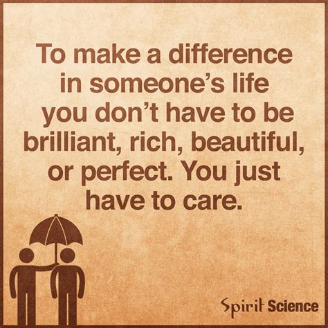 To Make A Difference In Someone's Life You Don't Have To Be Brilliant, Rich, Beautiful Or ...