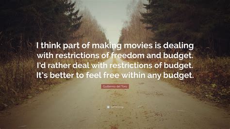 Guillermo del Toro Quote: “I think part of making movies is dealing with restrictions of freedom ...