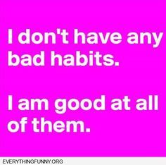 funny quotes i don't have bad habits i'm good at all of them Fun Quotes ...