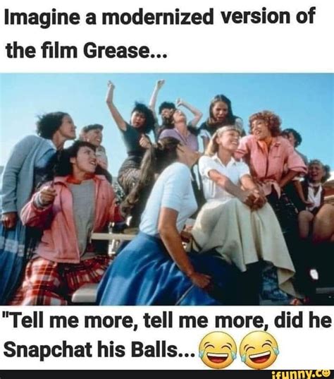 Imagine a modernized version of the film Grease... "Tell me more, tell me more, did he Snapchat ...