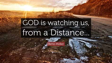 Bette Midler Quote: “GOD is watching us, from a Distance...”