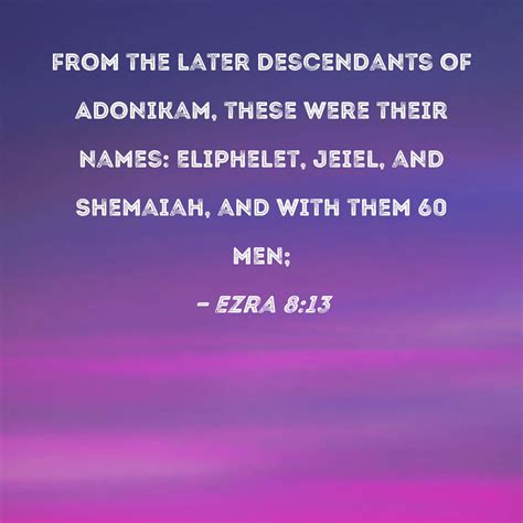 Ezra 8:13 from the later descendants of Adonikam, these were their names: Eliphelet, Jeiel, and ...