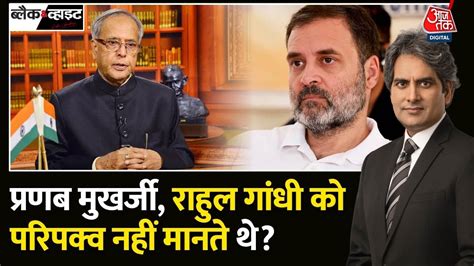 Black and White: Pranab Mukherjee की नजर में अपरिपक्व थे Rahul Gandhi? | Pranab Mukherjee | Aaj ...