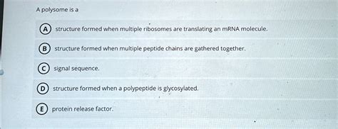 A polysome is a structure formed when multiple ribosomes are translating an mRNA molecule ...