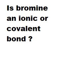 Is bromine an ionic or covalent bond