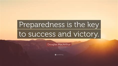 Douglas MacArthur Quote: “Preparedness is the key to success and victory.”