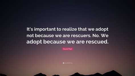 David Platt Quote: “It’s important to realize that we adopt not because we are rescuers. No. We ...