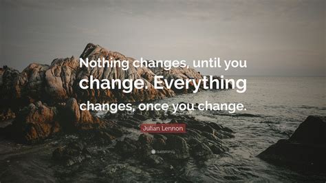 Julian Lennon Quote: “Nothing changes, until you change. Everything ...