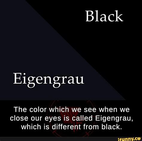 Eigengrau The color which we see when we close our eyes is called Eigengrau, which is different ...