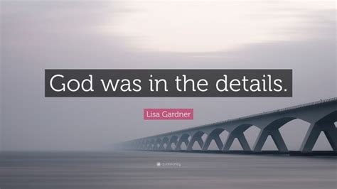 Lisa Gardner Quote: “God was in the details.”