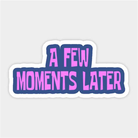 A Few Moments Later - Spongebob Squarepants - Sticker | TeePublic