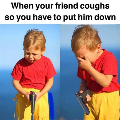 When Your Friend Coughs So You Have To Put Him Down Meme - Shut Up And Take My Money