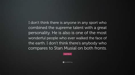 Jack Buck Quote: “I don’t think there is anyone in any sport who combined the supreme talent ...