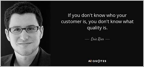 Eric Ries quote: If you don't know who your customer is, you don't...