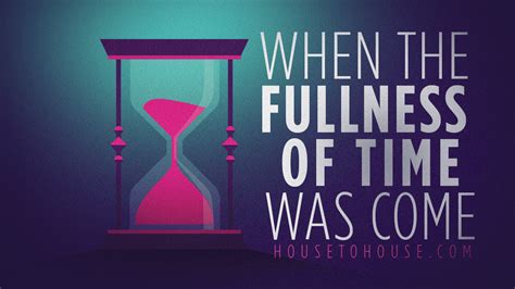 When the Fullness of Time Was Come | House to House Heart to Heart