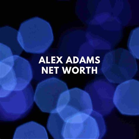 Alex Adams Net Worth 2024