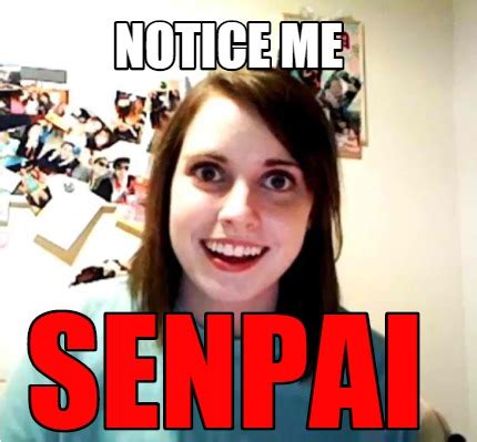 Meme Creator - Funny Notice me SENPAI Meme Generator at MemeCreator.org!