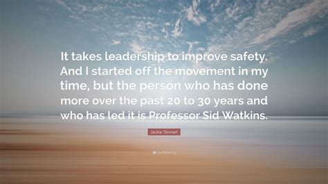 Jackie Stewart Quote: “It takes leadership to improve safety. And I started off the movement in ...