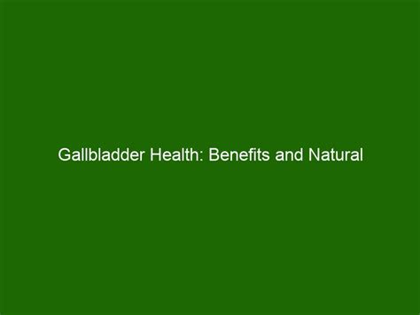 Gallbladder Health: Benefits and Natural Solutions for Improved Function - Health And Beauty