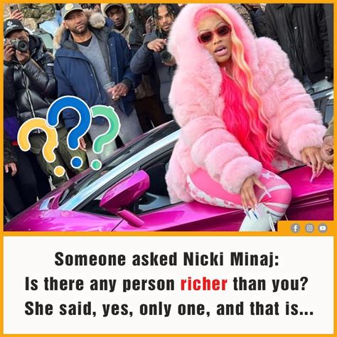 Someone asked Nicki Minaj: Is there any person richer than you? She said, yes, only one, and ...