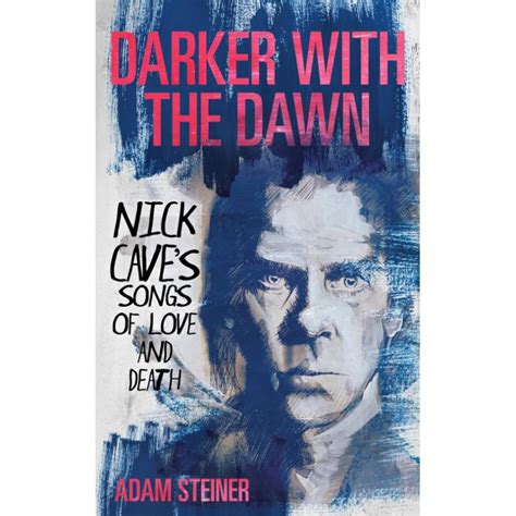 SPILL BOOK REVIEW: ADAM STEINER - DARKER WITH THE DAWN: NICK CAVE'S SONGS OF LOVE AND DEATH ...