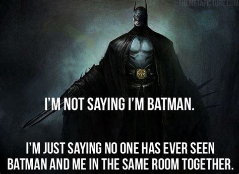 I'm not saying I'm Batman. I'm just saying no one has ever seen ...