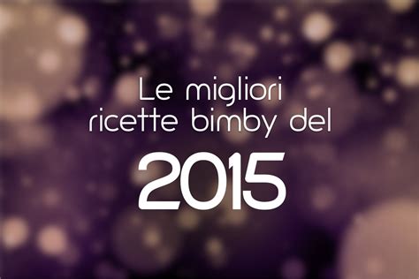 Le 10 migliori ricette Bimby del 2015 - Ricette Bimby