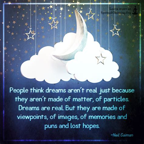 People think dreams aren’t real just because they aren’t made of matter, of particles ...