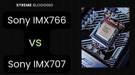 (Detailed Review) Sony IMX 766 Vs Sony IMX 707 Which One Is Right For You?