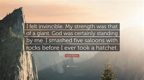 Carrie Nation Quote: “I felt invincible. My strength was that of a giant. God was certainly ...