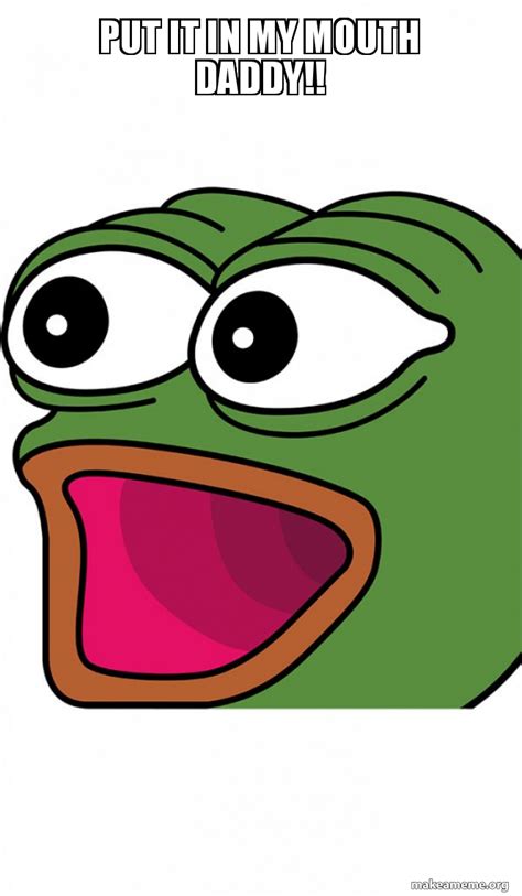 Put it in my mouth daddy!! - Poggers Meme Generator