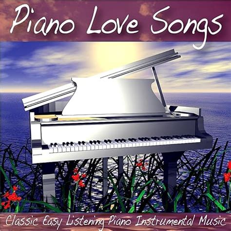 Piano Love Songs: Classic Easy Listening Piano Instrumental Music by Piano Love Songs: Classic ...