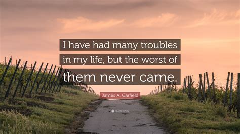 James A. Garfield Quote: “I have had many troubles in my life, but the ...