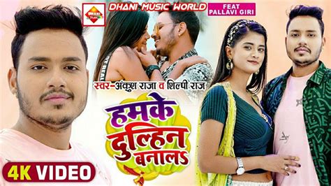 Shilpi Raj Bhojpuri Song हमके दुल्हिन बनाल Ankush Raja New Song नत दोसर ...